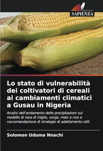 Lo stato di vulnerabilità dei coltivatori di cereali ai cambiamenti climatici a Gusau in Nigeria: Analisi dell'andamento delle precipitazioni sul ... di strategie di adattamento utili von Edizioni Sapienza