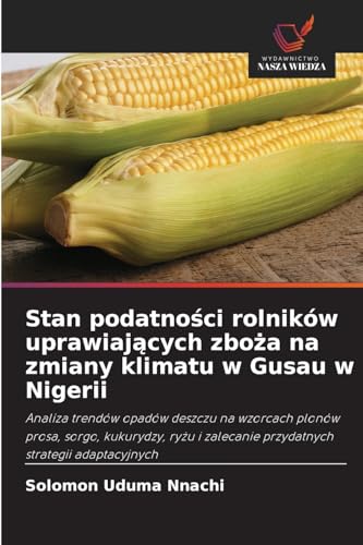 Stan podatności rolników uprawiających zboża na zmiany klimatu w Gusau w Nigerii: Analiza trendów opadów deszczu na wzorcach plonów prosa, sorgo, ... zalecanie przydatnych strategii adaptacyjnych von Wydawnictwo Nasza Wiedza
