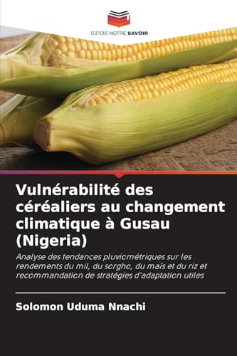 Vulnérabilité des céréaliers au changement climatique à Gusau (Nigeria): Analyse des tendances pluviométriques sur les rendements du mil, du sorgho, ... de stratégies d'adaptation utiles von Editions Notre Savoir