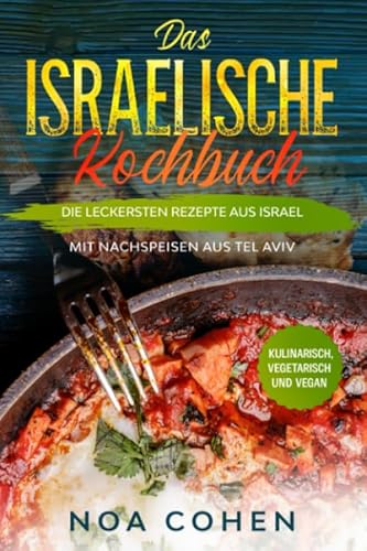 Das israelische Kochbuch: Die leckersten Rezepte aus Israel - Mit Nachspeisen aus Tel Aviv | Kulinarisch, vegetarisch und vegan von Independently published