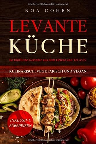 Levante Küche: 60 köstliche Gerichte aus dem Orient und Tel Aviv - kulinarisch, vegetarisch und vegan | Inklusive Süßspeisen von Independently published