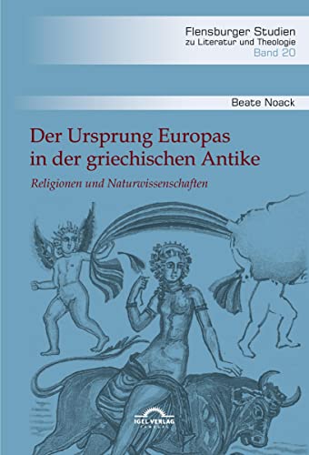 Der Ursprung Europas in der griechischen Antike: Religionen und Naturwissenschaften (Flensburger Studien zu Literatur und Theologie)