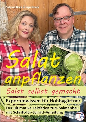 Salat anpflanzen – Salat selbst gemacht: Expertenwissen für Hobbygärtner: Der ultimative Leitfaden zum Salatanbau mit Schritt-für-Schritt-Anleitung von TraditionArt Verlag