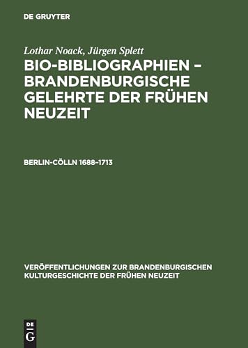 Bio-Bibliographien, Brandenburgische Gelehrte der Frühen Neuzeit, Berlin-Cölln, 1688-1713: Bio-bibliographien – Brandenburgische Gelehrte Der ... Kulturgeschichte der Frühen Neuzeit) von de Gruyter