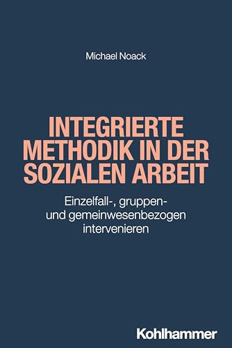 Integrierte Methodik in der Sozialen Arbeit: Einzelfall-, gruppen- und gemeinwesenbezogen intervenieren (Grundwissen Soziale Arbeit, 43, Band 43) von Kohlhammer