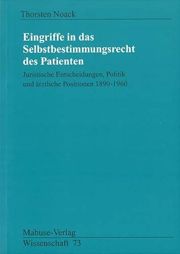 Eingriffe in das Selbstbestimmungsrecht des Patienten: Juristische Entscheidungen, Politik und ärztliche Positionen 1890-1960 (Mabuse-Verlag Wissenschaft) von Mabuse