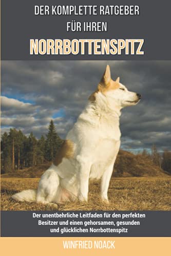 Der komplette Ratgeber für Ihren Norrbottenspitz: Der unentbehrliche Leitfaden für den perfekten Besitzer und einen gehorsamen, gesunden und glücklichen Norrbottenspitz von Independently published