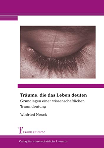 Träume, die das Leben deuten: Grundlagen einer wissenschaftlichen Traumdeutung Träume, die das Leben deuten: Grundlagen einer wissenschaftlichen Traumdeutung