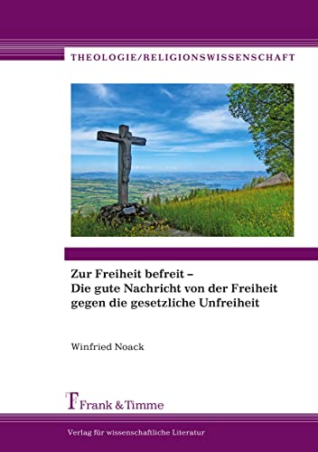 Zur Freiheit befreit - Die gute Nachricht von der Freiheit gegen die gesetzliche Unfreiheit (Theologie/Religionswissenschaft)