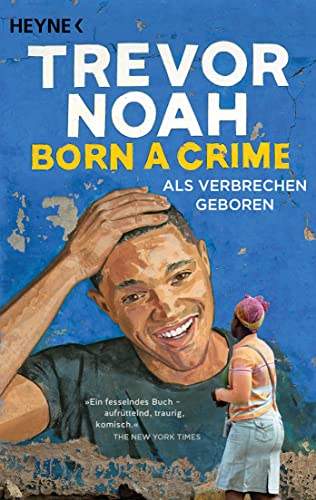 Born a Crime – Als Verbrechen geboren: Deutsche Ausgabe des Weltbestsellers – seit über 3 Jahren auf der New-York-Times-Bestsellerliste von Heyne Verlag