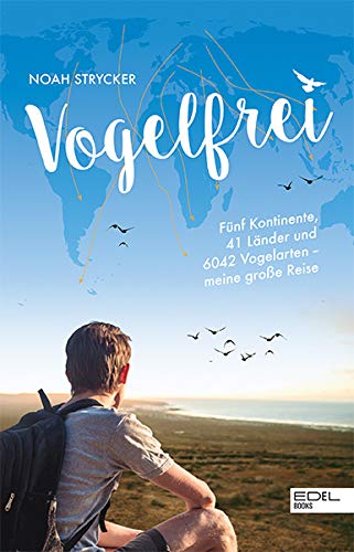 Vogelfrei: Fünf Kontinente, 41 Länder und 6042 Vogelarten – meine große Reise