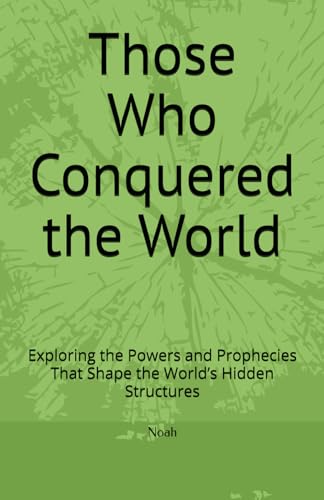 Those Who Conquered the World: Exploring the Powers and Prophecies That Shape the World’s Hidden Structures von Independently published