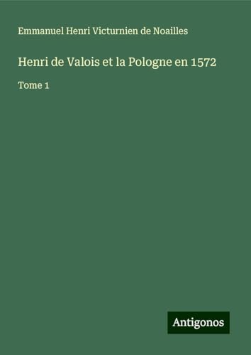 Henri de Valois et la Pologne en 1572: Tome 1 von Antigonos Verlag