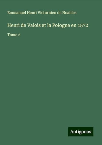 Henri de Valois et la Pologne en 1572: Tome 2 von Antigonos Verlag