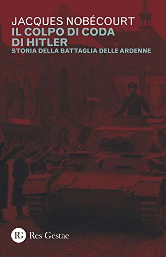 Il colpo di coda di Hitler. Storia della battaglia delle Ardenne Il colpo di coda di Hitler. Storia della battaglia delle Ardenne von Res Gestae