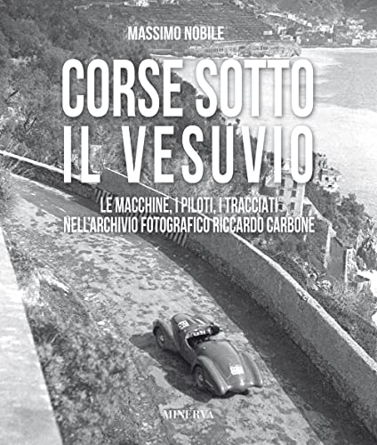 Corse sotto il Vesuvio. Le macchine, i piloti, i tracciati nell'archivio fotografico Riccardo Carbone. Ediz. illustrata (I miti)