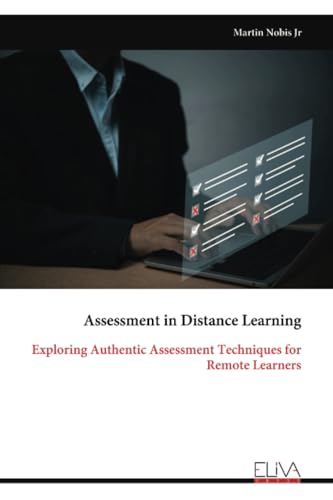 Assessment in Distance Learning: Exploring Authentic Assessment Techniques for Remote Learners Assessment in Distance Learning: Exploring Authentic Assessment Techniques for Remote Learners von Eliva Press