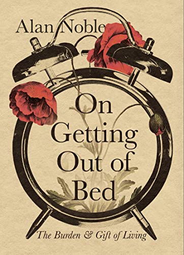 On Getting Out of Bed: The Burden & Gift of Living
