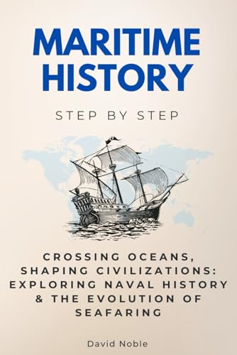 Maritime History Step by Step: Crossing Oceans, Shaping Civilizations: Exploring Naval History & The Evolution of Seafaring von Independently published