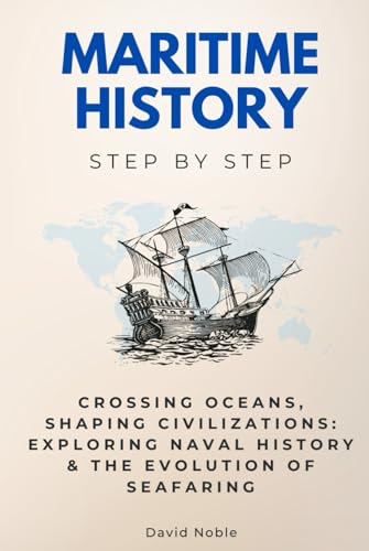 Maritime History Step by Step: Crossing Oceans, Shaping Civilizations: Exploring Naval History & The Evolution of Seafaring von Independently published