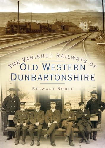 The Vanished Railways of Old Western Dunbartonshire The Vanished Railways of Old Western Dunbartonshire von The History Press