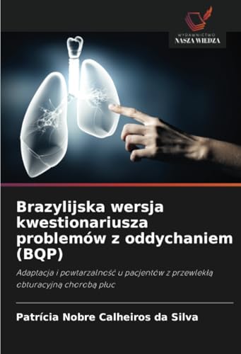 Brazylijska wersja kwestionariusza problemów z oddychaniem (BQP): Adaptacja i powtarzalność u pacjentów z przewlekłą obturacyjną chorobą płuc: ... z przewlek¿¿ obturacyjn¿ chorob¿ p¿uc von Wydawnictwo Nasza Wiedza