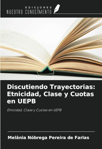 Discutiendo Trayectorias: Etnicidad, Clase y Cuotas en UEPB: Etnicidad, Clase y Cuotas en UEPB von Ediciones Nuestro Conocimiento