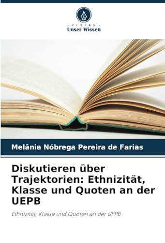 Diskutieren über Trajektorien: Ethnizität, Klasse und Quoten an der UEPB: Ethnizität, Klasse und Quoten an der UEPB von Verlag Unser Wissen