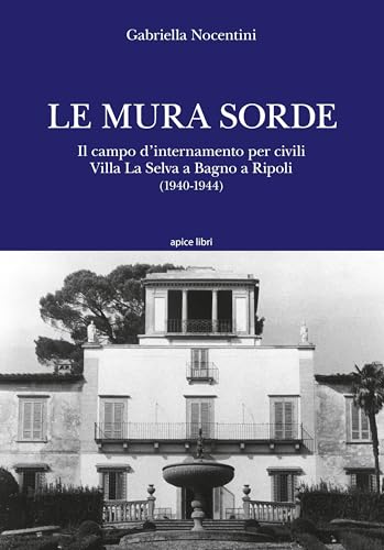 Le mura sorde. Il campo d'internamento per civili Villa La Selva a Bagno a Ripoli (1940-1944) von Apice Libri