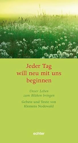Jeder Tag will neu mit uns beginnen: Unser Leben zum Blühen bringen: Unser Leben zum Blühen bringen. Gebete und Texte von Klemens Nodewald.