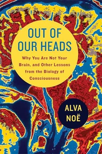 Out of Our Heads: Why You Are Not Your Brain, and Other Lessons from the Biology of Consciousness