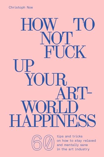 Christoph Noe: How To Not Fuck Up Your Art-World Happiness von VfmK
