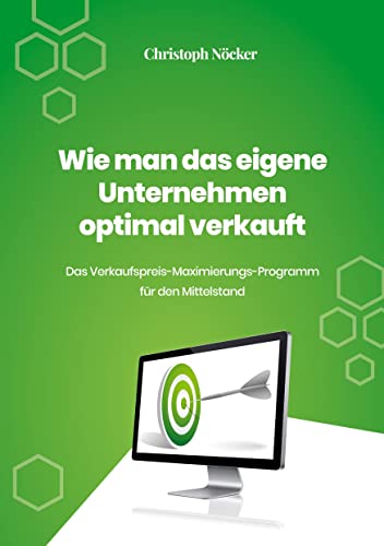 Wie man das eigene Unternehmen optimal verkauft: Das Verkaufspreis-Maximierungs-Programm für den Mittelstand