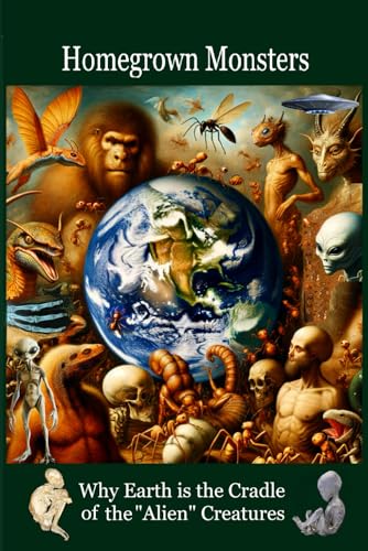 Homegrown Monsters: Why Earth is the Cradle of the "Alien" Creatures von Independently published