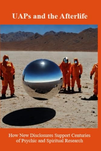 UAPs and the Afterlife: How New Disclosures Support Centuries of Psychic and Spiritual Research