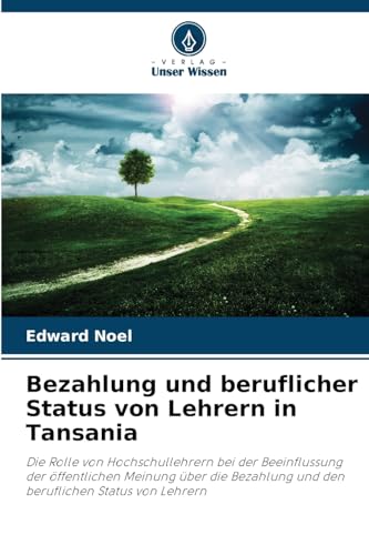 Bezahlung und beruflicher Status von Lehrern in Tansania: Die Rolle von Hochschullehrern bei der Beeinflussung der öffentlichen Meinung über die Bezahlung und den beruflichen Status von Lehrern von Verlag Unser Wissen