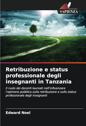 Retribuzione e status professionale degli insegnanti in Tanzania: Il ruolo dei docenti laureati nell'influenzare l'opinione pubblica sulla retribuzione e sullo status professionale degli insegnanti von Edizioni Sapienza