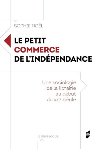Le petit commerce de l'indépendance: Une sociologie de la librairie au début du XXIe siècle von PU RENNES