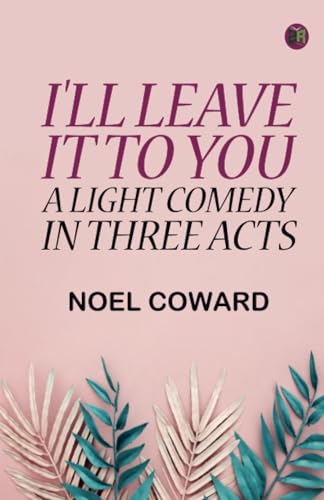 "I'll Leave It To You": A Light Comedy In Three Acts von Zinc Read