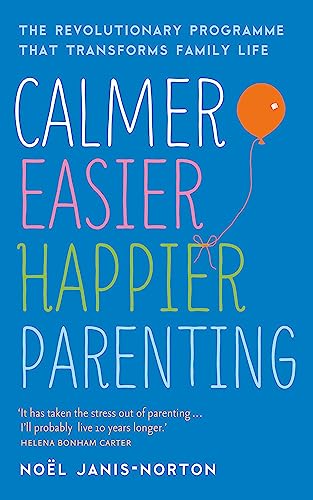 Calmer, Easier, Happier Parenting: The Revolutionary Programme That Transforms Family Life