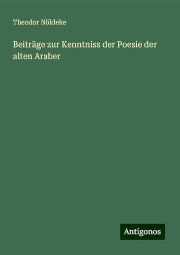 Beiträge zur Kenntniss der Poesie der alten Araber von Antigonos Verlag