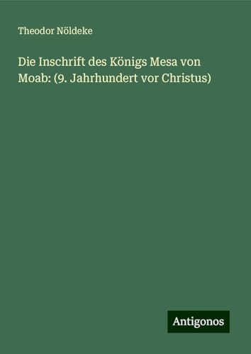 Die Inschrift des Königs Mesa von Moab: (9. Jahrhundert vor Christus) von Antigonos Verlag