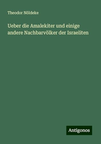 Ueber die Amalekiter und einige andere Nachbarvölker der Israeliten von Antigonos Verlag