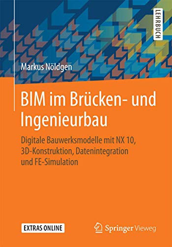 BIM im Brücken- und Ingenieurbau: Digitale Bauwerksmodelle mit NX 10, 3D-Konstruktion, Datenintegration und FE-Simulation von Springer