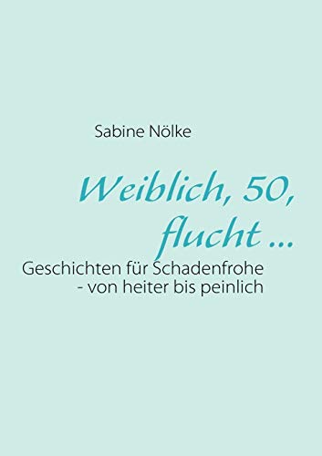 Weiblich, 50, flucht ...: Geschichten für Schadenfrohe - von heiter bis peinlich