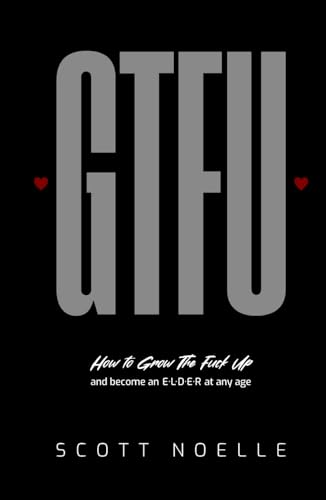 GTFU: How to Grow The Fuck Up and become an ELDER at any age von Scott Noelle