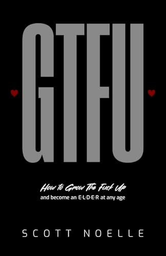 GTFU: How to Grow The Fuck Up and become an ELDER at any age von Scott Noelle