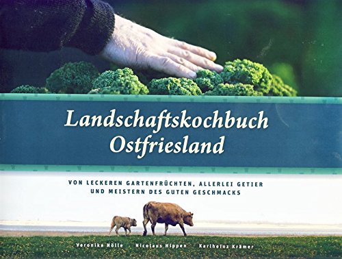 Landschaftskochbuch Ostfriesland: Von leckeren Gartenfrüchten, allerlei Getier und Meistern des guten Geschmacks