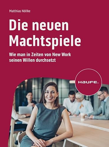 Die neuen Machtspiele: Die smarte Art, den eigenen Willen durchzusetzen (Haufe Fachbuch)