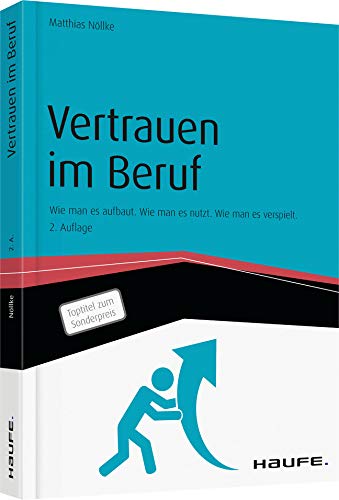 Vertrauen im Beruf: Wie man es aufbaut. Wie man es nutzt. Wie man es verspielt. (Haufe Sachbuch Wirtschaft) von Haufe